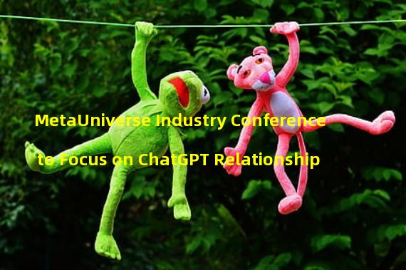 MetaUniverse Industry Conference to Focus on ChatGPT Relationship