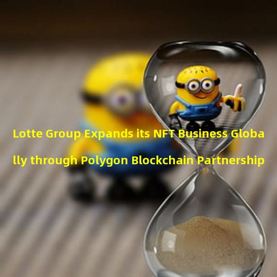 Lotte Group Expands its NFT Business Globally through Polygon Blockchain Partnership