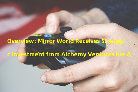 Overview: Mirror World Receives Strategic Investment from Alchemy Ventures Pre A