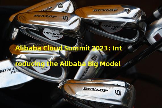 Alibaba Cloud Summit 2023: Introducing the Alibaba Big Model 