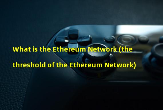 What is the Ethereum Network (the threshold of the Ethereum Network)