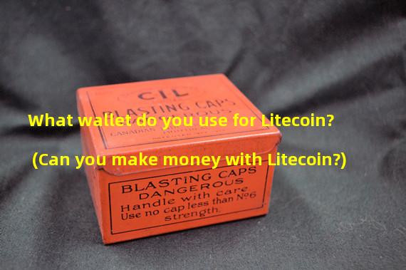 What wallet do you use for Litecoin? (Can you make money with Litecoin?)