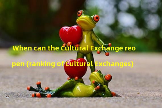 When can the Cultural Exchange reopen (ranking of Cultural Exchanges)