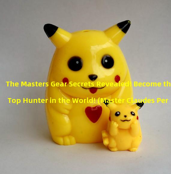 The Masters Gear Secrets Revealed! Become the Top Hunter in the World! (Master Claudes Personal Tips for Mastering God-Level Equipment!) 