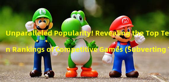 Unparalleled Popularity! Revealing the Top Ten Rankings of Competitive Games (Subverting Tradition! These Two Unique Competitive Games Actually Sweep the Rankings)