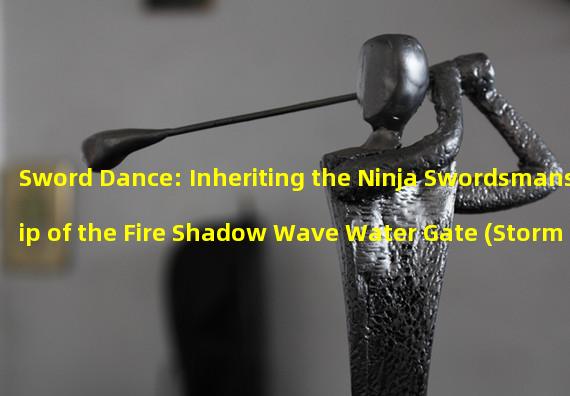 Sword Dance: Inheriting the Ninja Swordsmanship of the Fire Shadow Wave Water Gate (Storm Ninja: Breaking through the limits, mastering the forbidden Ninjutsu of the Fire Shadow Wave Water Gate)