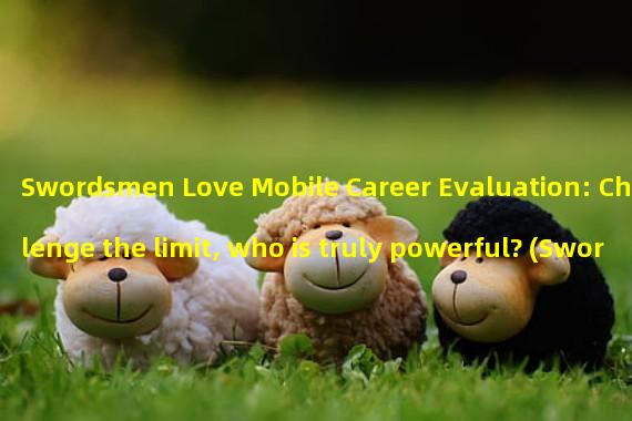 Swordsmen Love Mobile Career Evaluation: Challenge the limit, who is truly powerful? (Swordsmen Love Mobile Career Guide: Finding the most praised and fun profession among players!)