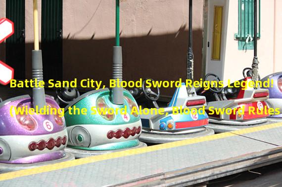 Battle Sand City, Blood Sword Reigns Legend! (Wielding the Sword Alone, Blood Sword Rules the Battlefield!)