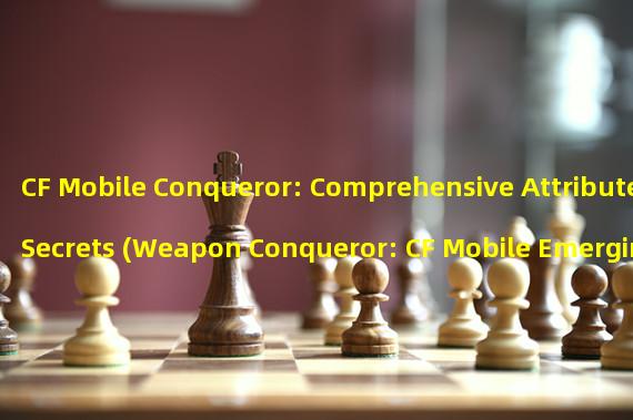 CF Mobile Conqueror: Comprehensive Attribute Secrets (Weapon Conqueror: CF Mobile Emerging Overlord)