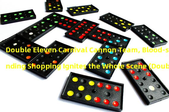 Double Eleven Carnival Cannon Team, Blood-spending Shopping Ignites the Whole Scene (Double Eleven Blood-spending with the Cannon Team, Doubling the Fun of Shopping and Earning Non-stop)