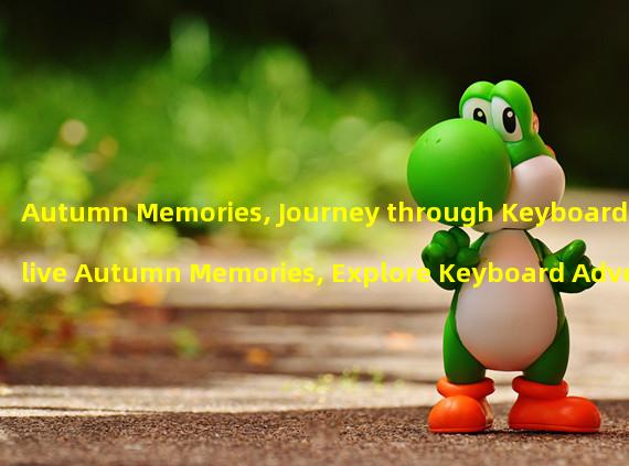 Autumn Memories, Journey through Keyboard (Relive Autumn Memories, Explore Keyboard Adventure)