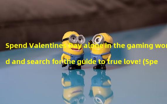 Spend Valentines Day alone in the gaming world and search for the guide to true love! (Spend Valentines Day with a virtual lover and experience a different kind of gaming romance!)