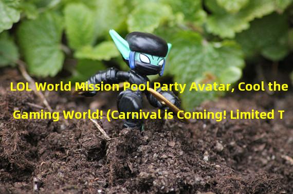 LOL World Mission Pool Party Avatar, Cool the Gaming World! (Carnival is Coming! Limited Time to Get Pool Party Skins, Come and Show Your Graceful Appearance!)