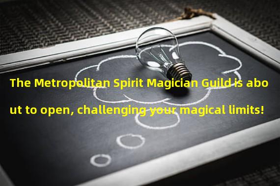 The Metropolitan Spirit Magician Guild is about to open, challenging your magical limits! (Transcend time and space as a spirit magician, unlocking secrets in urban adventures!)