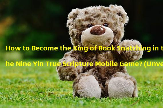 How to Become the King of Book Snatching in the Nine Yin True Scripture Mobile Game? (Unveiling the Secrets of Sect Snatching from Peerless Masters!)