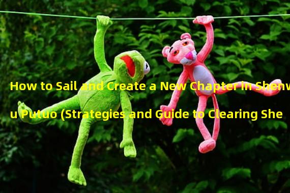 How to Sail and Create a New Chapter in Shenwu Putuo (Strategies and Guide to Clearing Shenwu Putuo Epic Instances)