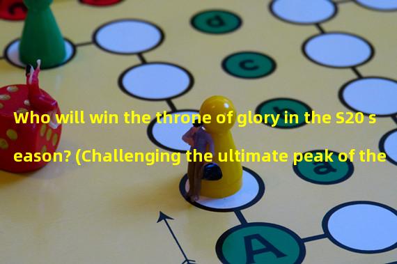 Who will win the throne of glory in the S20 season? (Challenging the ultimate peak of the S20 season, the fierce battle of King of Glory is about to end!)