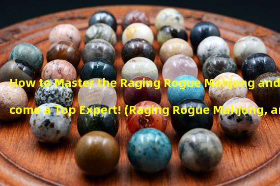 How to Master the Raging Rogue Mahjong and Become a Top Expert! (Raging Rogue Mahjong, an Exciting Mahjong Battle!)