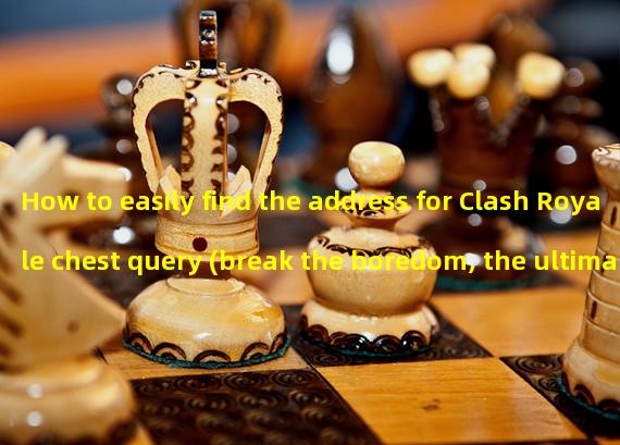 How to easily find the address for Clash Royale chest query (break the boredom, the ultimate guide to quickly finding Clash Royale chests) 