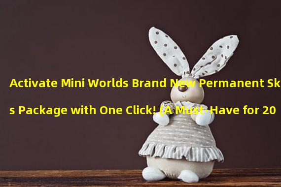 Activate Mini Worlds Brand New Permanent Skins Package with One Click! (A Must-Have for 2022! Exclusive Mini World Skin Activation Codes!)