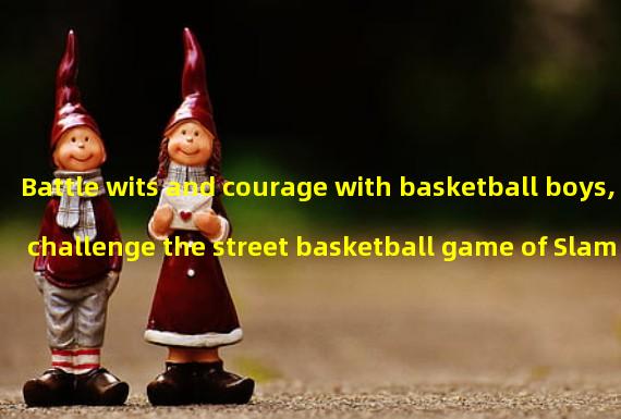 Battle wits and courage with basketball boys, challenge the street basketball game of Slam Dunk! (Relive the classic anime, experience real basketball, all in the Slam Dunk Youth Download!)