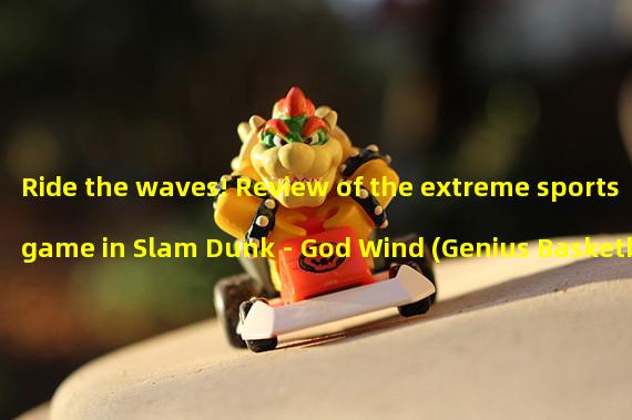 Ride the waves! Review of the extreme sports game in Slam Dunk - God Wind (Genius Basketball Boy! Explore the unique basketball gaming experience of Slam Dunk - God Wind)