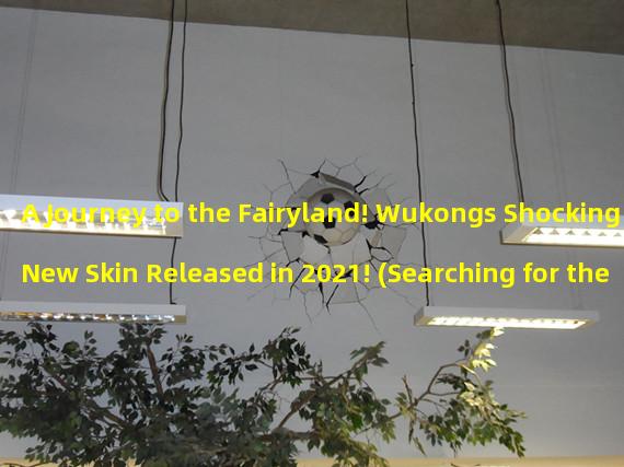 A Journey to the Fairyland! Wukongs Shocking New Skin Released in 2021! (Searching for the Legendary Dragon! When Will Wukongs New Skin be Released?)