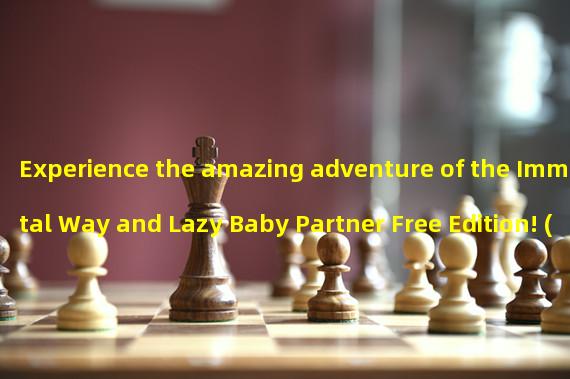 Experience the amazing adventure of the Immortal Way and Lazy Baby Partner Free Edition! (Break the rules! The Immortal Way and Lazy Baby Partner Free Edition take you into a brand new game world!) 