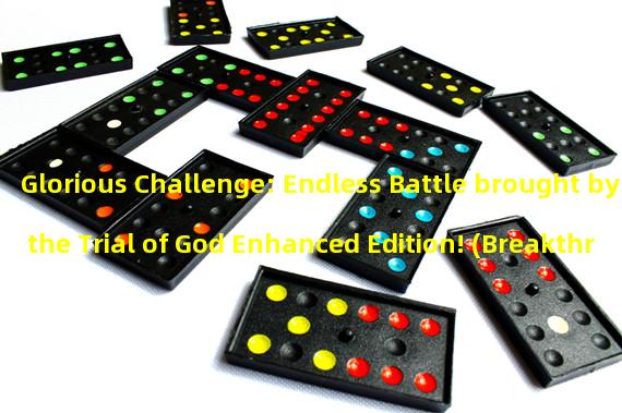 Glorious Challenge: Endless Battle brought by the Trial of God Enhanced Edition! (Breakthrough limits: Are you ready for the ultimate challenge of the Trial of God Enhanced Edition?)